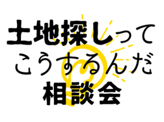 え！土地探しってこうするんだ